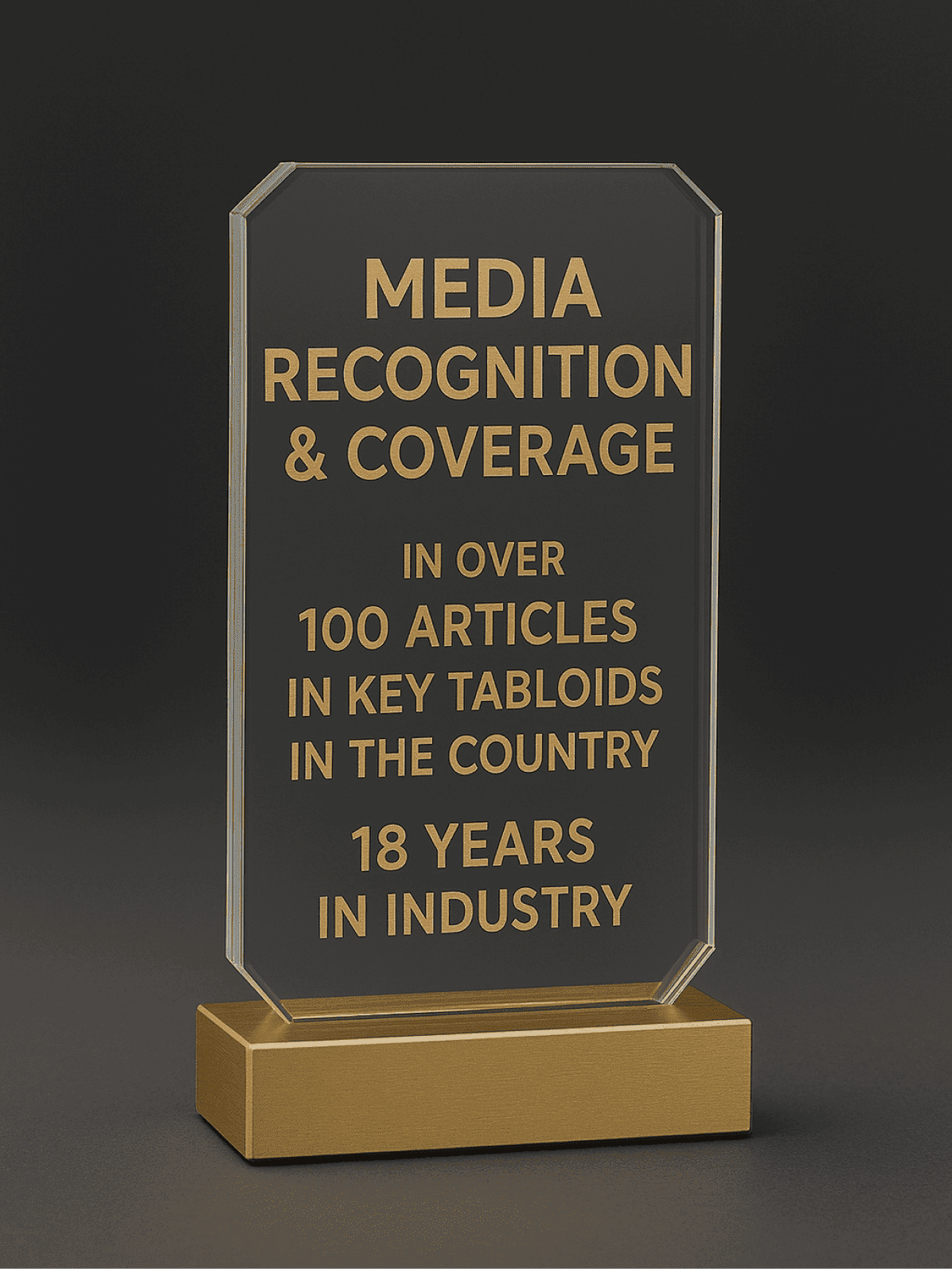 Media Recognition & Coverage in over 100 articles in key tabloids in the country. 18 Years in industry.